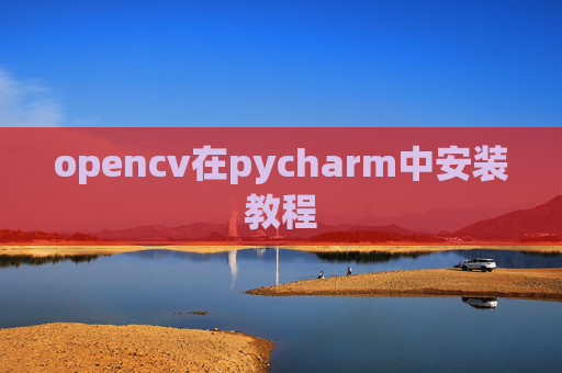 opencv在pycharm中安装教程 opencv在pycharm中安装教程